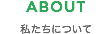 ABOUT 私たちについて